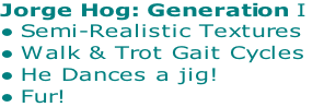 Jorge Hog: Generation I
Semi-Realistic Textures
Walk & Trot Gait Cycles 
He Dances a jig!
Fur!
